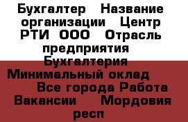 Бухгалтер › Название организации ­ Центр РТИ, ООО › Отрасль предприятия ­ Бухгалтерия › Минимальный оклад ­ 20 000 - Все города Работа » Вакансии   . Мордовия респ.
